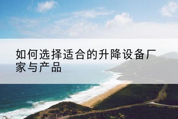 睢宁电动升降平台厂家-如何选择适合的升降设备厂家与产品