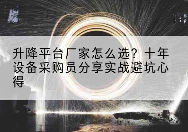 睢宁升降平台厂家-怎么选？十年设备采购员分享实战避坑心得