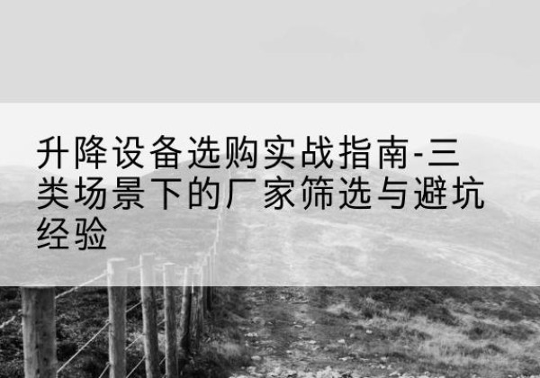 睢宁移动式升降机厂家推荐-升降设备选购实战指南-三类场景下的厂家筛选与避坑经验