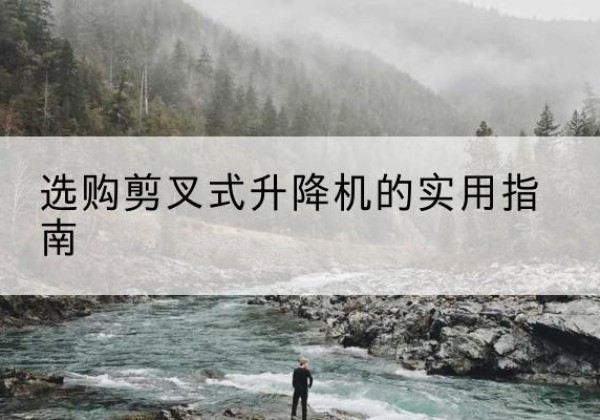睢宁剪叉式升降机怎么选-选购剪叉式升降机的实用指南