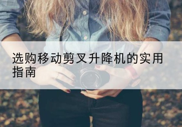 睢宁移动剪叉升降机怎么选-选购移动剪叉升降机的实用指南